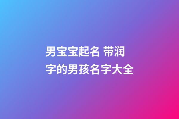男宝宝起名 带润字的男孩名字大全